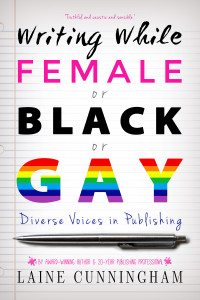 Writing While Female or Black or Gay: Diverse Voices in Publishing by Laine Cunningham